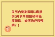 关节内侧副韧带1度损伤(关节内侧副韧带轻度损伤：如何治疗和预防？)