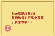 free氨糖维骨力(氨糖维骨力产品免费领，快来领取！)