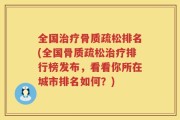 全国治疗骨质疏松排名(全国骨质疏松治疗排行榜发布，看看你所在城市排名如何？)