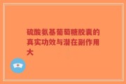 硫酸氨基葡萄糖胶囊的真实功效与潜在副作用大