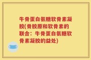 牛骨蛋白氨糖软骨素凝胶(骨胶原和软骨素的联合：牛骨蛋白氨糖软骨素凝胶的益处)