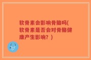 软骨素会影响骨骼吗(软骨素是否会对骨骼健康产生影响？)