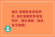 福尔 氨糖软骨素加钙片_福尔氨糖软骨素加钙片：强化骨骼，促进关节健康)