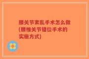 腰关节紊乱手术怎么做(腰椎关节错位手术的实施方式)