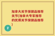 加拿大关节保健品推荐关节(加拿大专家推荐的优质关节保健品推荐)