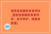 佰思佳氨糖软骨素钙片_佰思佳氨糖软骨素钙片：关节养护，增强骨密度)