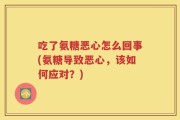 吃了氨糖恶心怎么回事(氨糖导致恶心，该如何应对？)