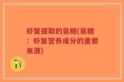 虾蟹提取的氨糖(氨糖：虾蟹营养成分的重要来源)