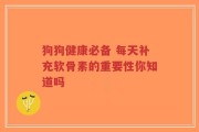 狗狗健康必备 每天补充软骨素的重要性你知道吗