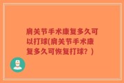 肩关节手术康复多久可以打球(肩关节手术康复多久可恢复打球？)