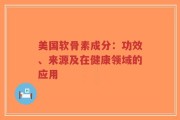 美国软骨素成分：功效、来源及在健康领域的应用