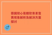 德国双心氨糖软骨素变黄现象解析及解决方案探讨