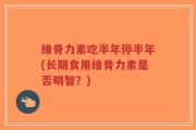 维骨力素吃半年停半年(长期食用维骨力素是否明智？)