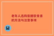 老年人选购氨糖软骨素的方法与注意事项