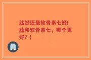 肽好还是软骨素七好(肽和软骨素七，哪个更好？)