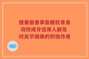搜普丽普莱氨糖软骨素 功效成分适用人群及对关节健康的积极作用