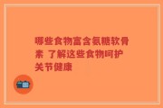 哪些食物富含氨糖软骨素 了解这些食物呵护关节健康