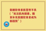 氨糖软骨素肌营养不良(“关注肌肉健康，膳食补充氨糖软骨素成为新趋势”)