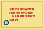 氨糖软骨素钙片D胶囊(氨糖软骨素钙D胶囊：为骨骼健康提供全方位保护)
