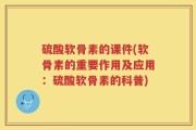 硫酸软骨素的课件(软骨素的重要作用及应用：硫酸软骨素的科普)