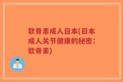 软骨素成人日本(日本成人关节健康的秘密：软骨素)