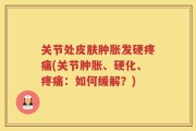 关节处皮肤肿胀发硬疼痛(关节肿胀、硬化、疼痛：如何缓解？)