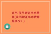 足弓 关节矫正手术费用(足弓矫正手术费用是多少？)