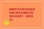 脚踝关节怎样主动屈伸视频(如何正确进行脚踝主动屈伸？-视频演示)