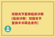 双膝关节置换临床诊断(临床诊断：双膝关节置换手术筛选条件)