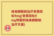 唑来膦酸钠治疗骨质疏松4mg(骨质疏松4mg剂量的唑来膦酸钠治疗方案)
