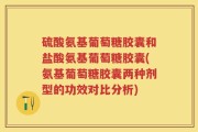 硫酸氨基葡萄糖胶囊和盐酸氨基葡萄糖胶囊(氨基葡萄糖胶囊两种剂型的功效对比分析)
