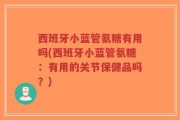 西班牙小蓝管氨糖有用吗(西班牙小蓝管氨糖：有用的关节保健品吗？)