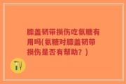 膝盖韧带损伤吃氨糖有用吗(氨糖对膝盖韧带损伤是否有帮助？)