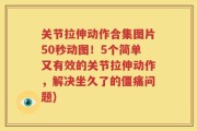 关节拉伸动作合集图片50秒动图！5个简单又有效的关节拉伸动作，解决坐久了的僵痛问题)