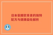 日本氨糖软骨素的独特配方与健康益处解析