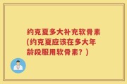 约克夏多大补充软骨素(约克夏应该在多大年龄段服用软骨素？)