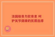 法国维骨力软骨素 呵护关节健康的优质选择