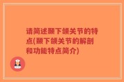 请简述颞下颌关节的特点(颞下颌关节的解剖和功能特点简介)