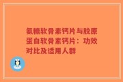 氨糖软骨素钙片与胶原蛋白软骨素钙片：功效对比及适用人群