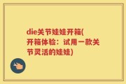 die关节娃娃开箱(开箱体验：试用一款关节灵活的娃娃)
