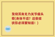 发烧浑身无力关节痛头晕(身体不适？这些症状你必须要知道！)