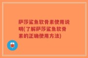 萨莎鲨鱼软骨素使用说明(了解萨莎鲨鱼软骨素的正确使用方法)