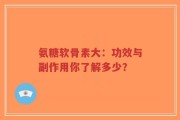 氨糖软骨素大：功效与副作用你了解多少？