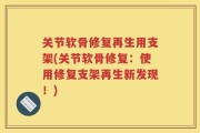 关节软骨修复再生用支架(关节软骨修复：使用修复支架再生新发现！)