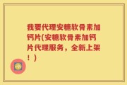我要代理安糖软骨素加钙片(安糖软骨素加钙片代理服务，全新上架！)