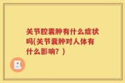关节腔囊肿有什么症状吗(关节囊肿对人体有什么影响？)