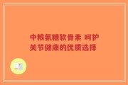 中粮氨糖软骨素 呵护关节健康的优质选择
