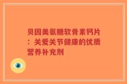 贝因美氨糖软骨素钙片：关爱关节健康的优质营养补充剂