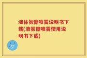 液体氨糖喷雾说明书下载(液氨糖喷雾使用说明书下载)