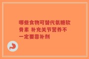 哪些食物可替代氨糖软骨素 补充关节营养不一定要靠补剂